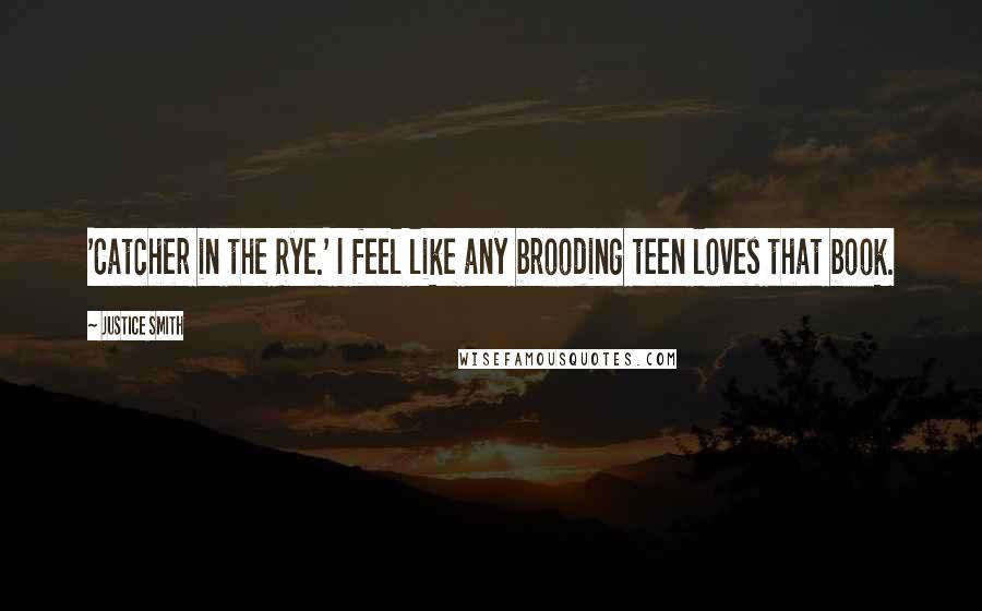 Justice Smith Quotes: 'Catcher in the Rye.' I feel like any brooding teen loves that book.