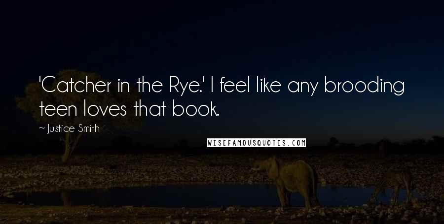 Justice Smith Quotes: 'Catcher in the Rye.' I feel like any brooding teen loves that book.
