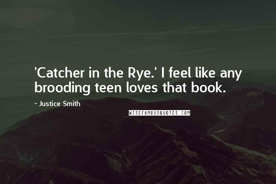 Justice Smith Quotes: 'Catcher in the Rye.' I feel like any brooding teen loves that book.