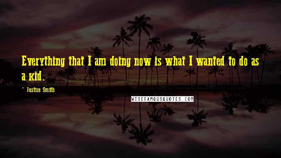 Justice Smith Quotes: Everything that I am doing now is what I wanted to do as a kid.