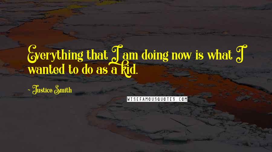 Justice Smith Quotes: Everything that I am doing now is what I wanted to do as a kid.
