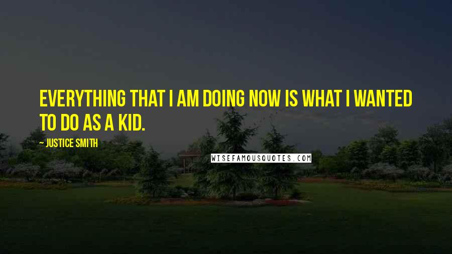 Justice Smith Quotes: Everything that I am doing now is what I wanted to do as a kid.