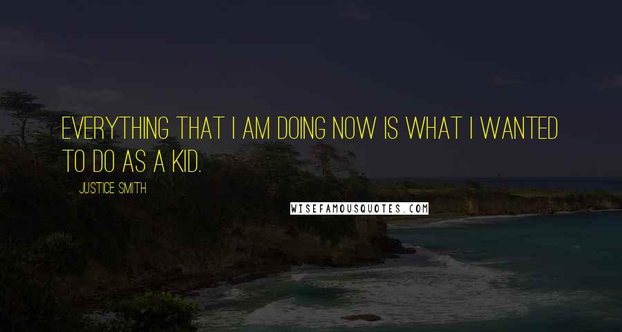 Justice Smith Quotes: Everything that I am doing now is what I wanted to do as a kid.