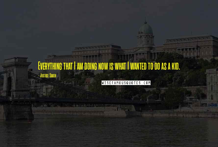 Justice Smith Quotes: Everything that I am doing now is what I wanted to do as a kid.