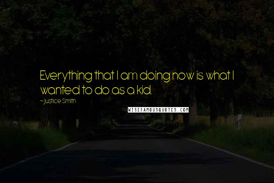 Justice Smith Quotes: Everything that I am doing now is what I wanted to do as a kid.