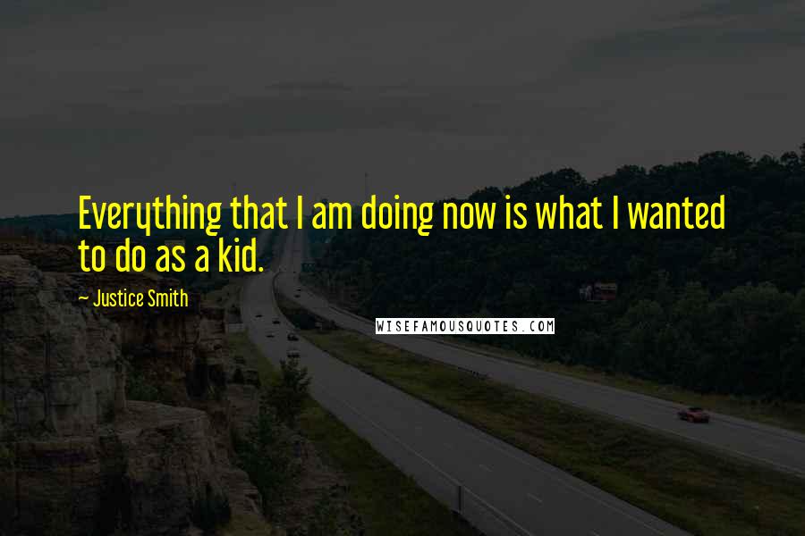 Justice Smith Quotes: Everything that I am doing now is what I wanted to do as a kid.