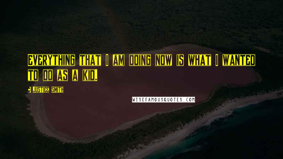 Justice Smith Quotes: Everything that I am doing now is what I wanted to do as a kid.
