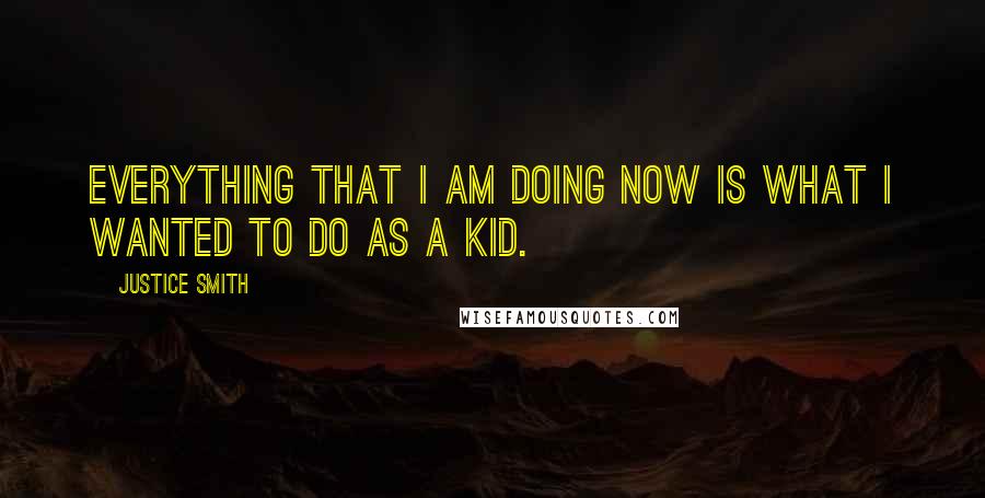 Justice Smith Quotes: Everything that I am doing now is what I wanted to do as a kid.