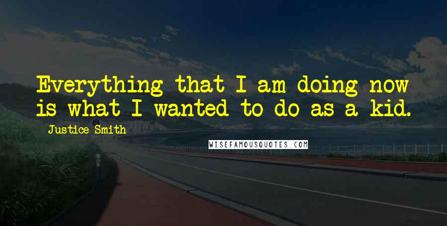 Justice Smith Quotes: Everything that I am doing now is what I wanted to do as a kid.