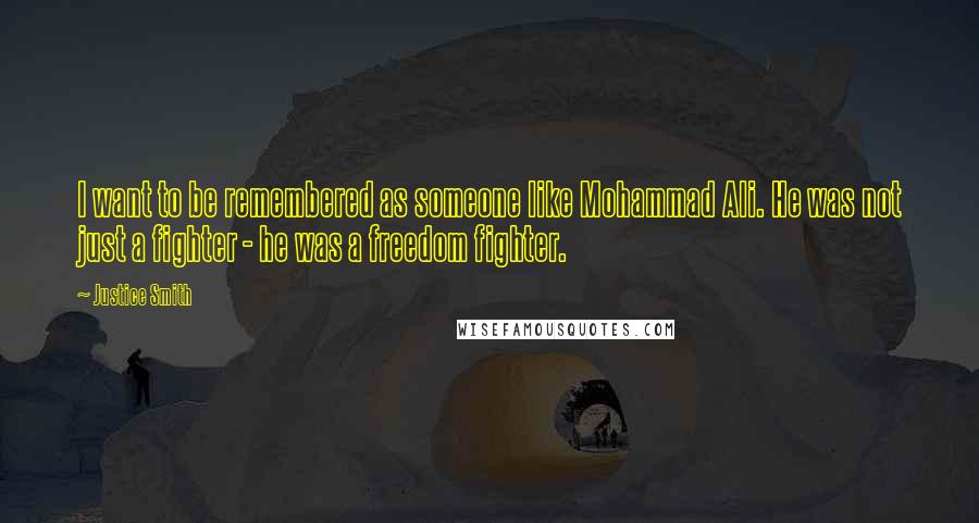 Justice Smith Quotes: I want to be remembered as someone like Mohammad Ali. He was not just a fighter - he was a freedom fighter.