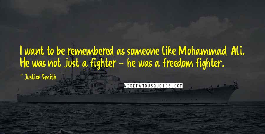 Justice Smith Quotes: I want to be remembered as someone like Mohammad Ali. He was not just a fighter - he was a freedom fighter.