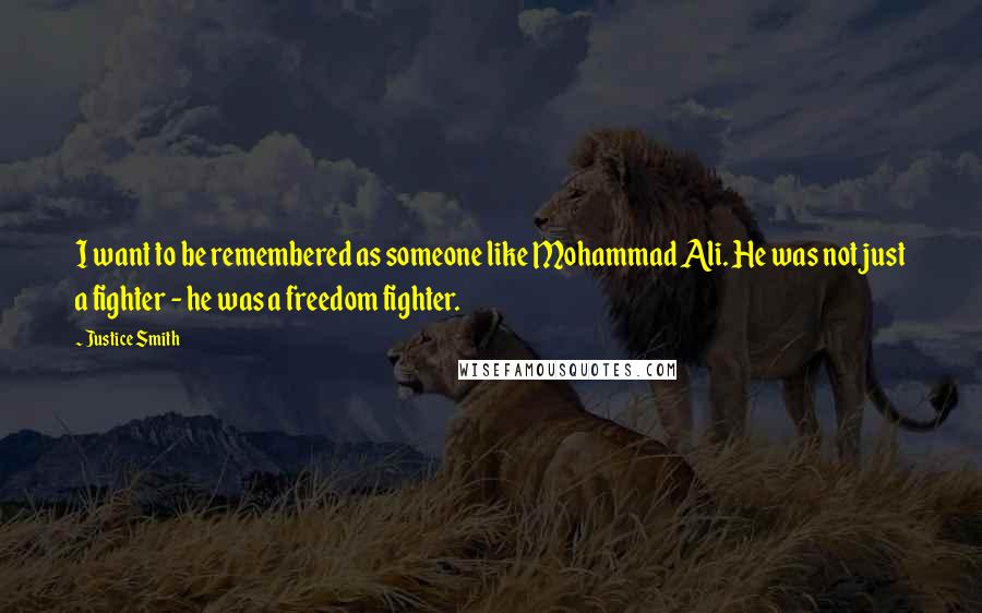 Justice Smith Quotes: I want to be remembered as someone like Mohammad Ali. He was not just a fighter - he was a freedom fighter.