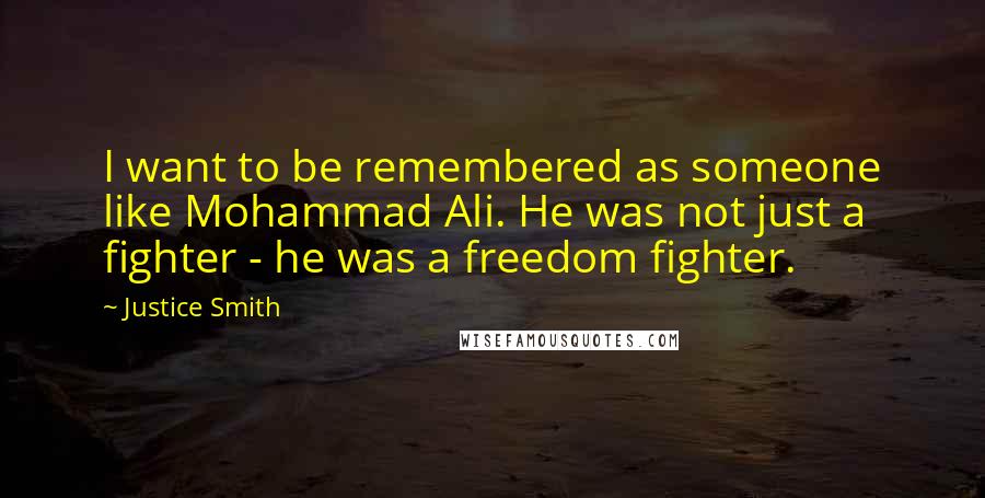 Justice Smith Quotes: I want to be remembered as someone like Mohammad Ali. He was not just a fighter - he was a freedom fighter.