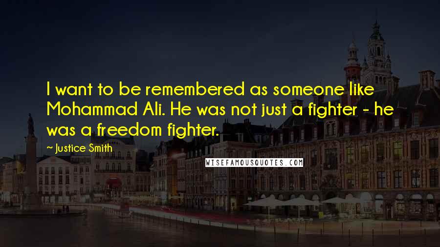 Justice Smith Quotes: I want to be remembered as someone like Mohammad Ali. He was not just a fighter - he was a freedom fighter.