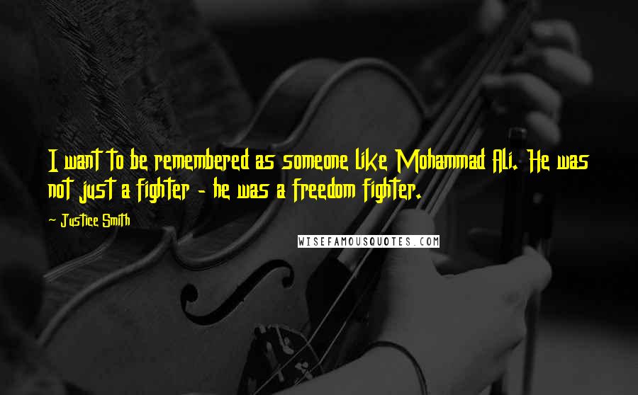 Justice Smith Quotes: I want to be remembered as someone like Mohammad Ali. He was not just a fighter - he was a freedom fighter.