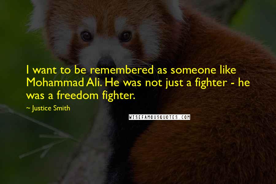 Justice Smith Quotes: I want to be remembered as someone like Mohammad Ali. He was not just a fighter - he was a freedom fighter.