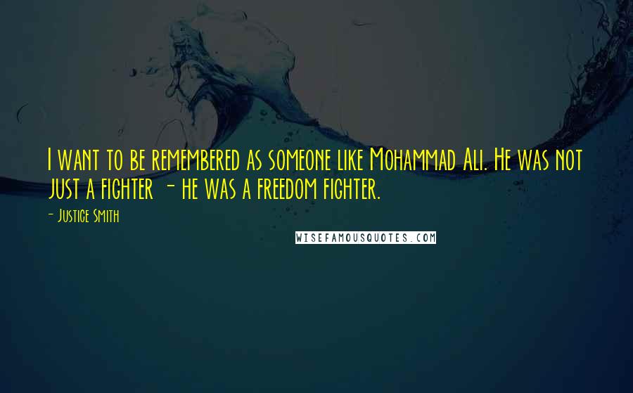 Justice Smith Quotes: I want to be remembered as someone like Mohammad Ali. He was not just a fighter - he was a freedom fighter.