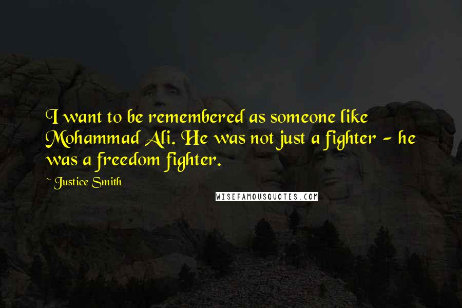 Justice Smith Quotes: I want to be remembered as someone like Mohammad Ali. He was not just a fighter - he was a freedom fighter.