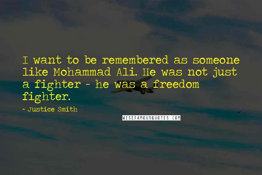 Justice Smith Quotes: I want to be remembered as someone like Mohammad Ali. He was not just a fighter - he was a freedom fighter.