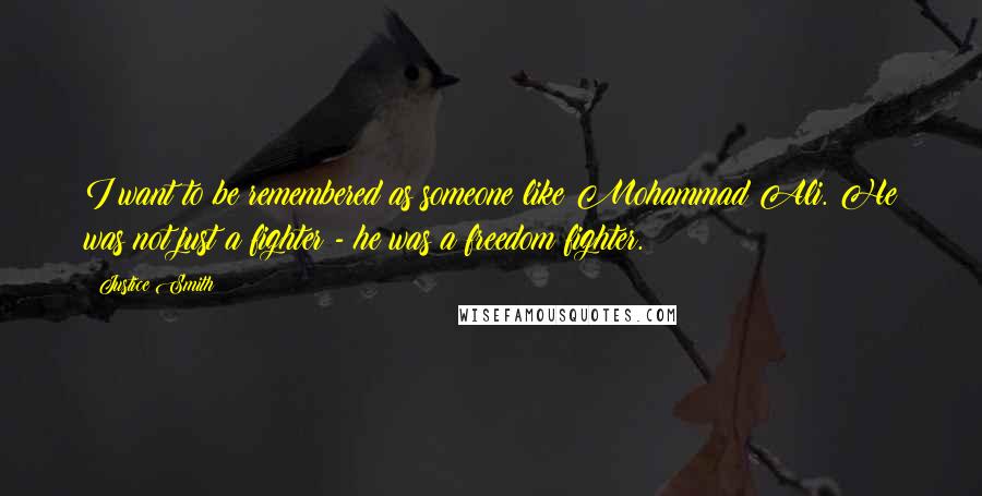 Justice Smith Quotes: I want to be remembered as someone like Mohammad Ali. He was not just a fighter - he was a freedom fighter.