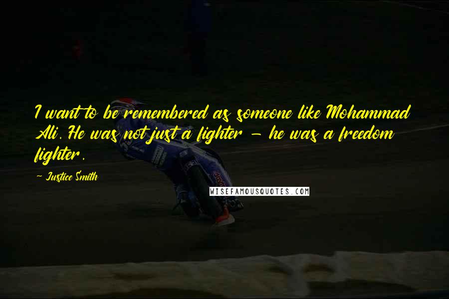 Justice Smith Quotes: I want to be remembered as someone like Mohammad Ali. He was not just a fighter - he was a freedom fighter.