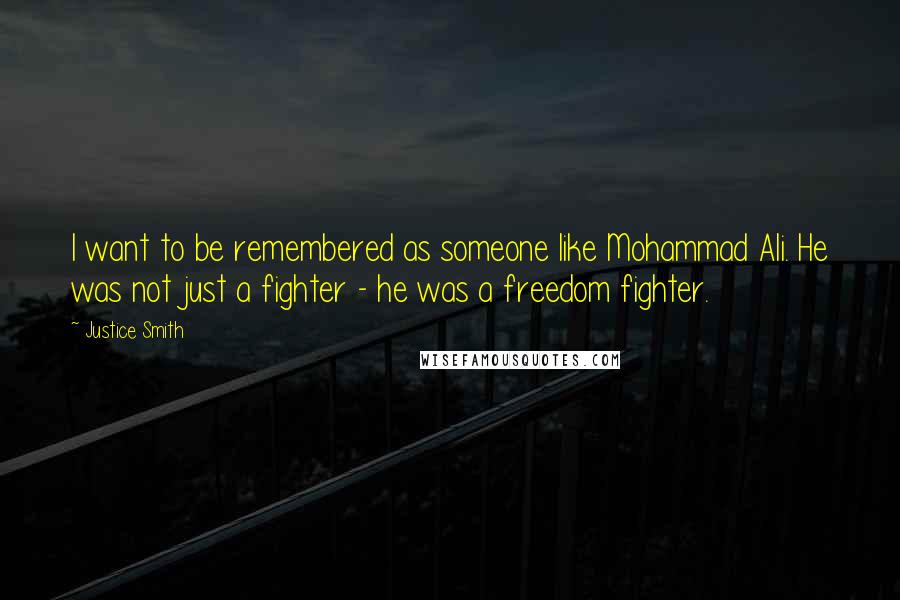 Justice Smith Quotes: I want to be remembered as someone like Mohammad Ali. He was not just a fighter - he was a freedom fighter.