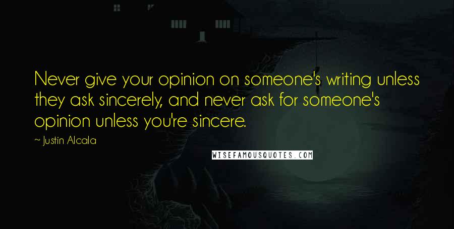 Justin Alcala Quotes: Never give your opinion on someone's writing unless they ask sincerely, and never ask for someone's opinion unless you're sincere.