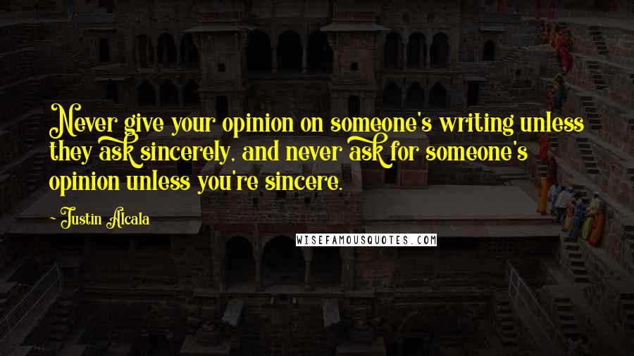 Justin Alcala Quotes: Never give your opinion on someone's writing unless they ask sincerely, and never ask for someone's opinion unless you're sincere.