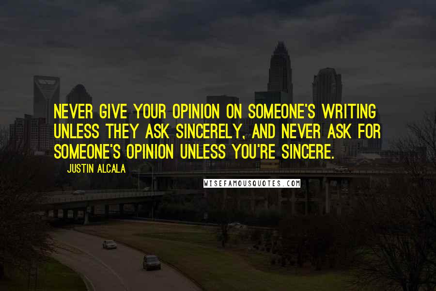 Justin Alcala Quotes: Never give your opinion on someone's writing unless they ask sincerely, and never ask for someone's opinion unless you're sincere.