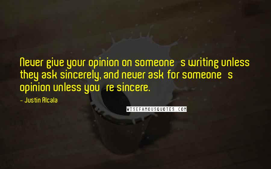 Justin Alcala Quotes: Never give your opinion on someone's writing unless they ask sincerely, and never ask for someone's opinion unless you're sincere.