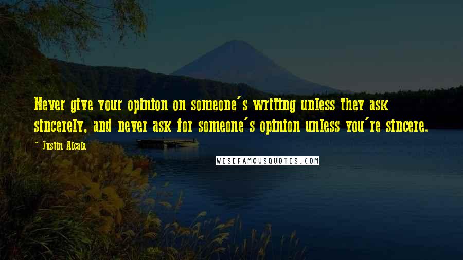 Justin Alcala Quotes: Never give your opinion on someone's writing unless they ask sincerely, and never ask for someone's opinion unless you're sincere.