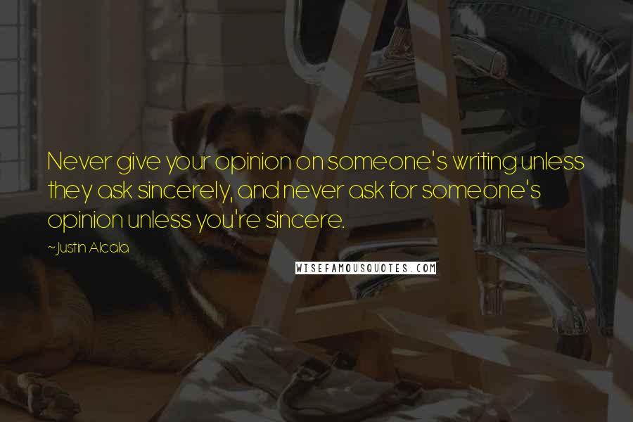 Justin Alcala Quotes: Never give your opinion on someone's writing unless they ask sincerely, and never ask for someone's opinion unless you're sincere.