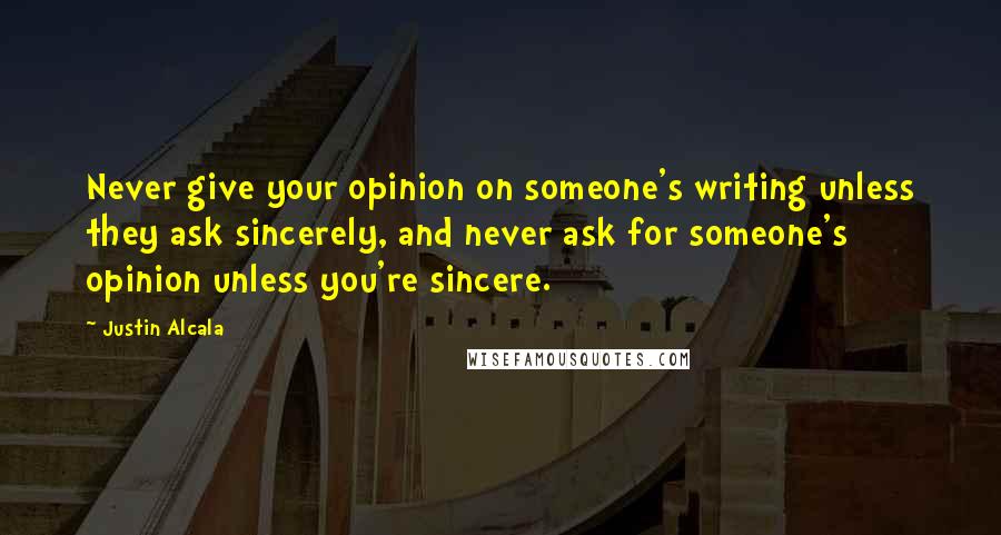 Justin Alcala Quotes: Never give your opinion on someone's writing unless they ask sincerely, and never ask for someone's opinion unless you're sincere.