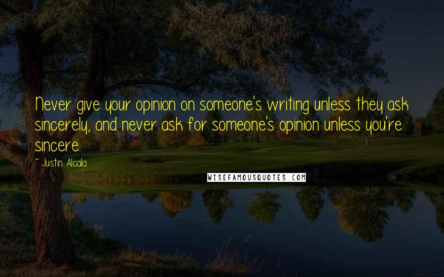 Justin Alcala Quotes: Never give your opinion on someone's writing unless they ask sincerely, and never ask for someone's opinion unless you're sincere.