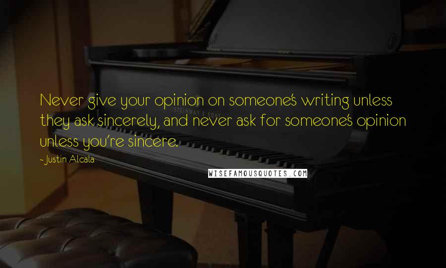 Justin Alcala Quotes: Never give your opinion on someone's writing unless they ask sincerely, and never ask for someone's opinion unless you're sincere.