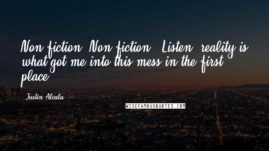 Justin Alcala Quotes: Non fiction? Non fiction?! Listen, reality is what got me into this mess in the first place.