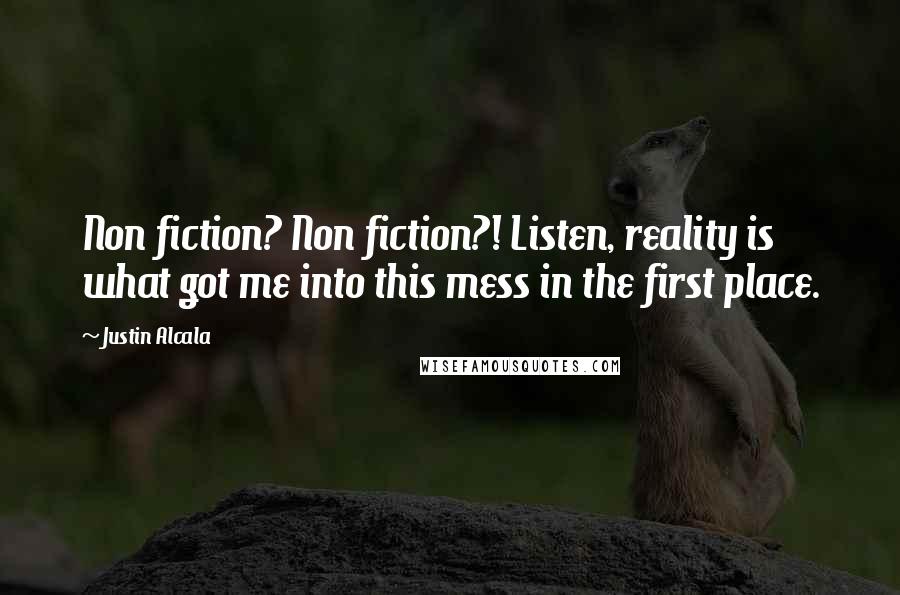 Justin Alcala Quotes: Non fiction? Non fiction?! Listen, reality is what got me into this mess in the first place.