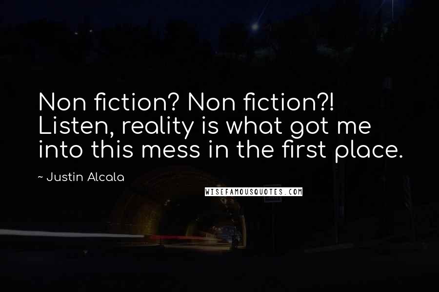 Justin Alcala Quotes: Non fiction? Non fiction?! Listen, reality is what got me into this mess in the first place.