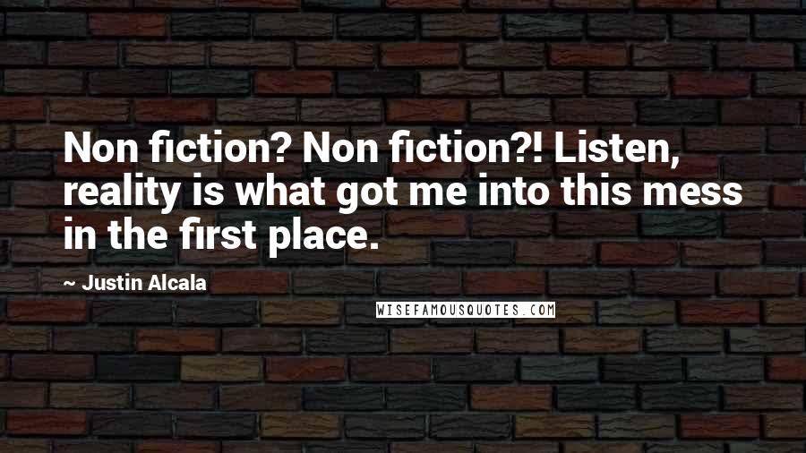 Justin Alcala Quotes: Non fiction? Non fiction?! Listen, reality is what got me into this mess in the first place.