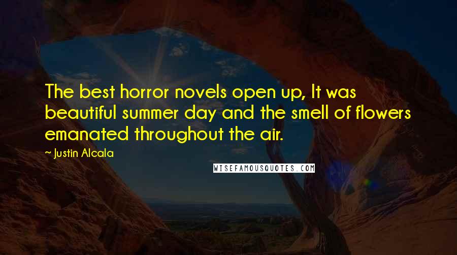 Justin Alcala Quotes: The best horror novels open up, It was beautiful summer day and the smell of flowers emanated throughout the air.