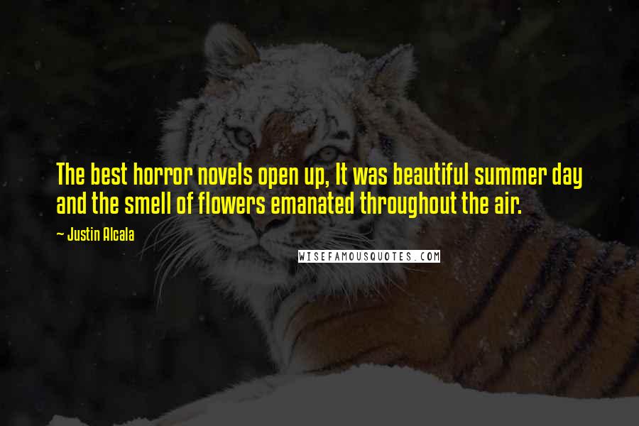 Justin Alcala Quotes: The best horror novels open up, It was beautiful summer day and the smell of flowers emanated throughout the air.