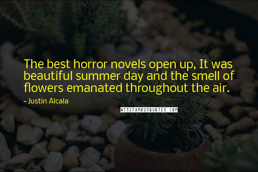 Justin Alcala Quotes: The best horror novels open up, It was beautiful summer day and the smell of flowers emanated throughout the air.
