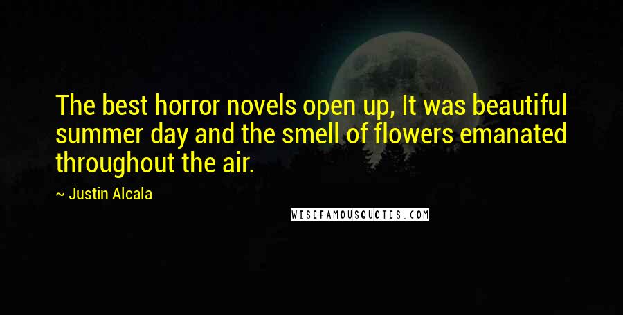 Justin Alcala Quotes: The best horror novels open up, It was beautiful summer day and the smell of flowers emanated throughout the air.