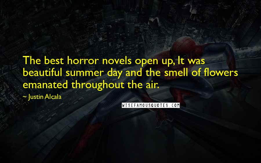 Justin Alcala Quotes: The best horror novels open up, It was beautiful summer day and the smell of flowers emanated throughout the air.