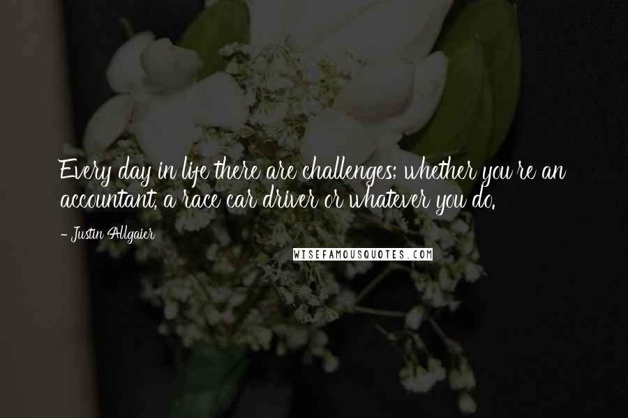 Justin Allgaier Quotes: Every day in life there are challenges; whether you're an accountant, a race car driver or whatever you do.