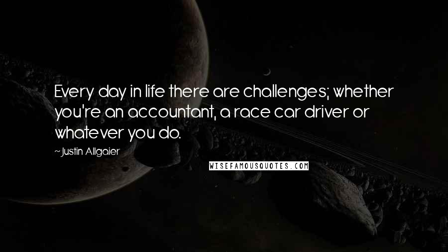 Justin Allgaier Quotes: Every day in life there are challenges; whether you're an accountant, a race car driver or whatever you do.