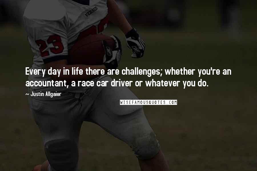 Justin Allgaier Quotes: Every day in life there are challenges; whether you're an accountant, a race car driver or whatever you do.