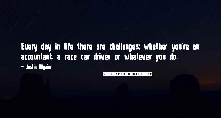 Justin Allgaier Quotes: Every day in life there are challenges; whether you're an accountant, a race car driver or whatever you do.