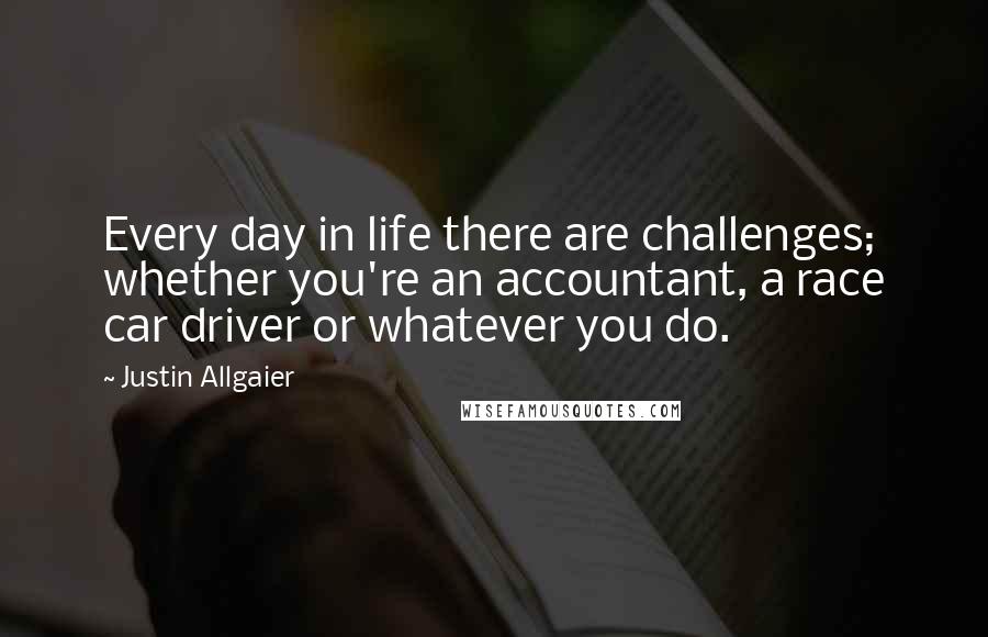 Justin Allgaier Quotes: Every day in life there are challenges; whether you're an accountant, a race car driver or whatever you do.