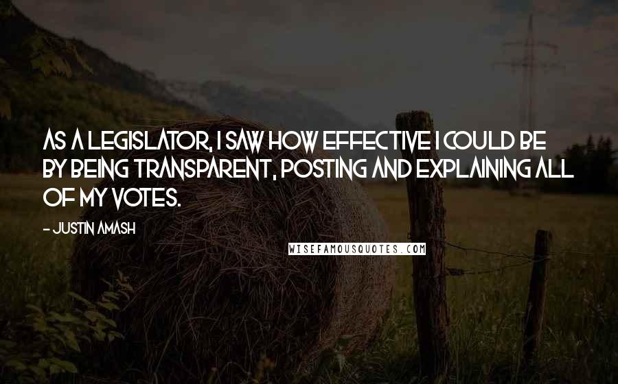 Justin Amash Quotes: As a legislator, I saw how effective I could be by being transparent, posting and explaining all of my votes.